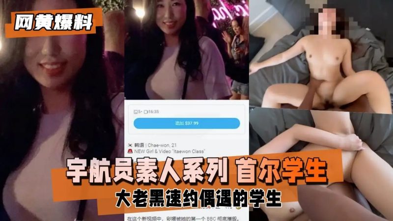 【网黄爆料】素人系列 大老黑速约首尔偶遇的学生老色批福利社—lsp福利社老色批福利社
