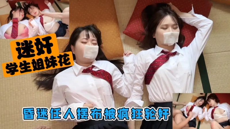 迷奸学生姐妹花昏迷任人摆布被疯狂轮奸内射老色批福利社—lsp福利社老色批福利社