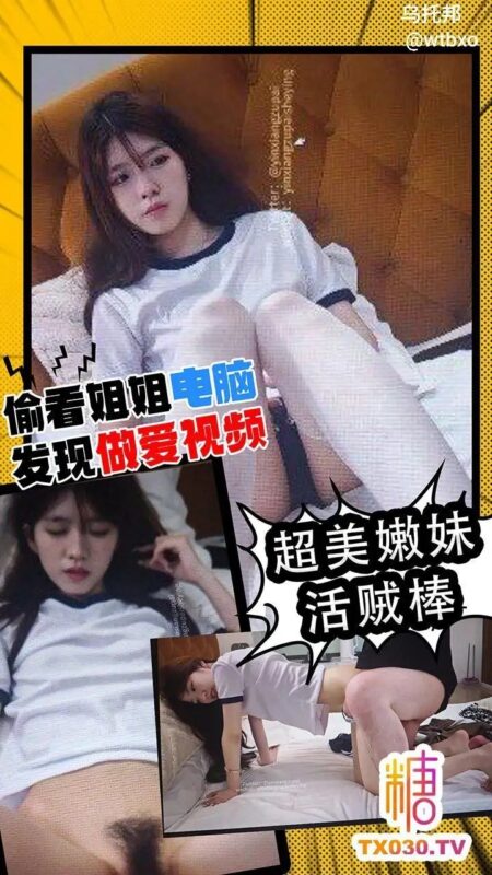 偷看姐姐电脑 发现做爱视频 超美嫩妹活贼棒老色批福利社—lsp福利社老色批福利社